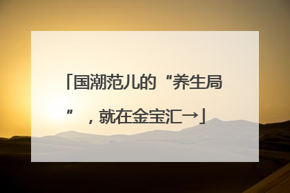 国潮范儿的“养生局”，就在金宝汇→